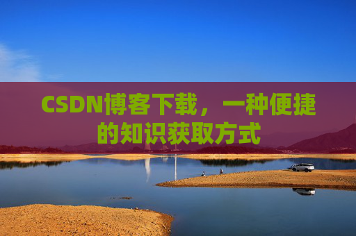 CSDN博客下载，一种便捷的知识获取方式